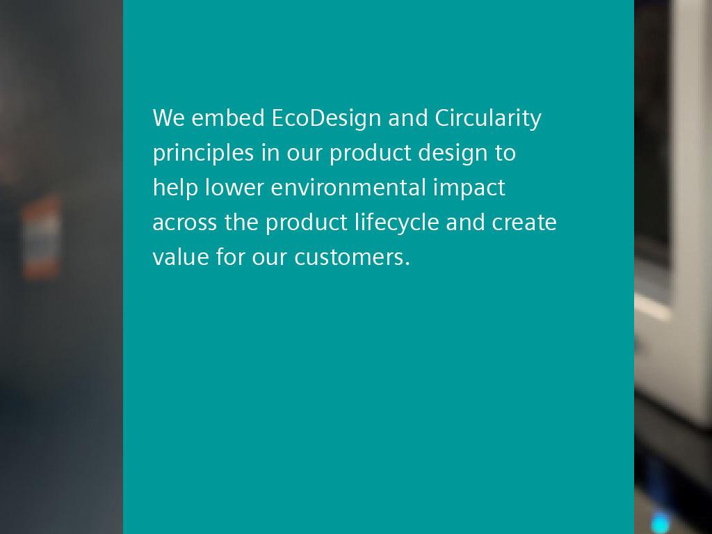 Text Box: We embed EcoDesign and Circularity principles in our product design to help lower environmental impact across the product lifecycle and create value for our customers.