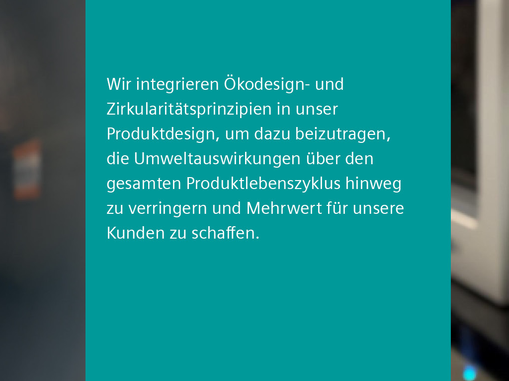 Text: Wir integrieren Ökodesign- und Zirkularitätsprinzipien in unser Produktdesign, um dazu beizutragen, die Umweltauswirkungen über den gesamten Produktlebenszyklus hinweg zu verringern und Mehrwert für unsere Kunden zu schaffen.
