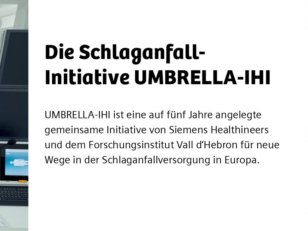Text: Die Schlaganfall-Initiative UMBRELLA-IHI. UMBRELLA-IHI ist eine auf funf Jahre angelegte gemeinsame Initiative von Siemens Healthineers und dem Forschungsinstitut Vall d'Hebron für neue Wege in der Schlaganfallversorgung in Europa.